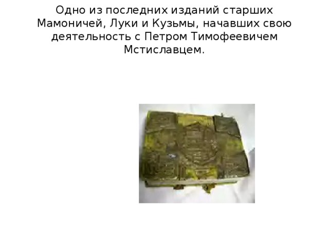 Одно из последних изданий старших Мамоничей, Луки и Кузьмы, начавших свою деятельность с Петром Тимофеевичем Мстиславцем.       
