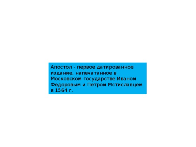 Апостол - первое датированное издание, напечатанное в Московском государстве Иваном Федоровым и Петром Мстиславцем в 1564 г. 