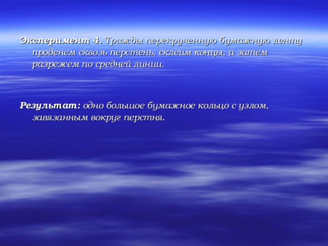 Эксперимент 4. Трижды перекрученную бумажную ленту проденем сквозь перстень, склеим концы, а затем разрежем по средней линии.   Результат: одно большое бумажное кольцо с узлом, завязанным вокруг перстня.