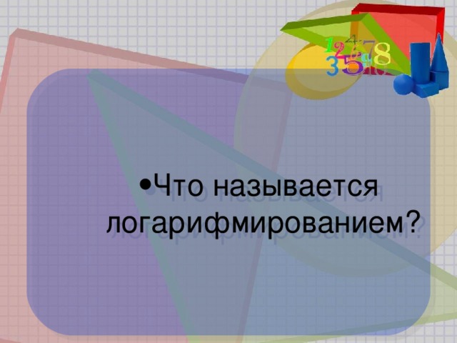 Что называется  логарифмированием? Что называется  логарифмированием? Что называется  логарифмированием? Что называется  логарифмированием?