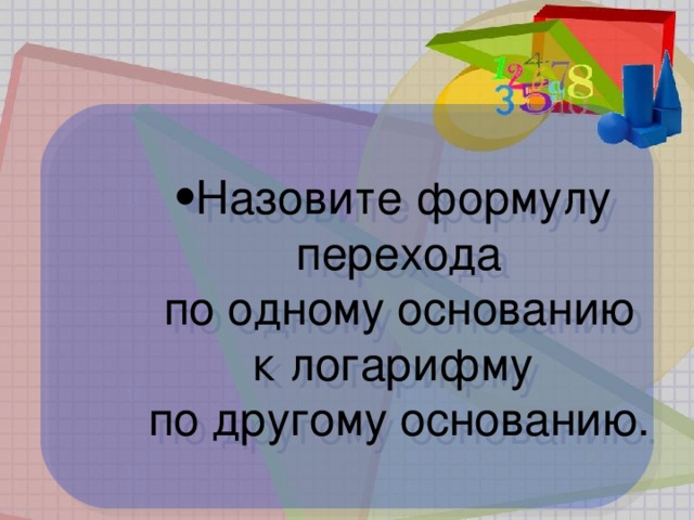 Назовите формулу  перехода  по одному основанию  к логарифму  по другому основанию. Назовите формулу  перехода  по одному основанию  к логарифму  по другому основанию. Назовите формулу  перехода  по одному основанию  к логарифму  по другому основанию. Назовите формулу  перехода  по одному основанию  к логарифму  по другому основанию.
