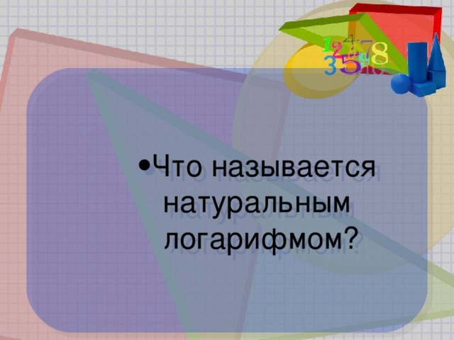 Что называется  натуральным  логарифмом? Что называется  натуральным  логарифмом? Что называется  натуральным  логарифмом? Что называется  натуральным  логарифмом?