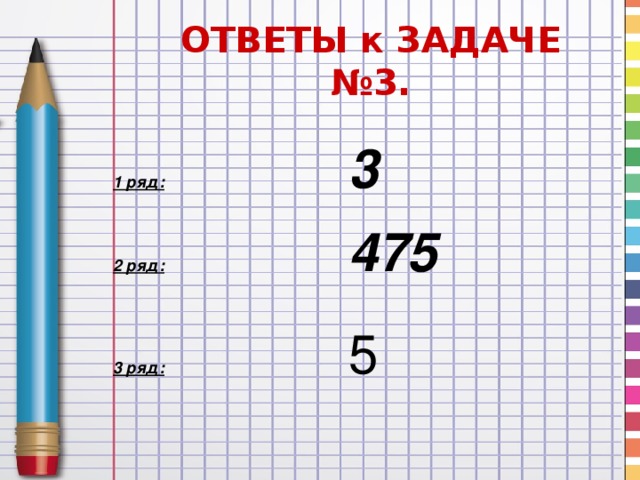 ОТВЕТЫ к ЗАДАЧЕ №3.  1 ряд:  3  2 ряд:  475   3 ряд:  5