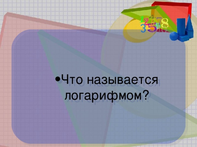 Что называется  логарифмом? Что называется  логарифмом? Что называется  логарифмом?