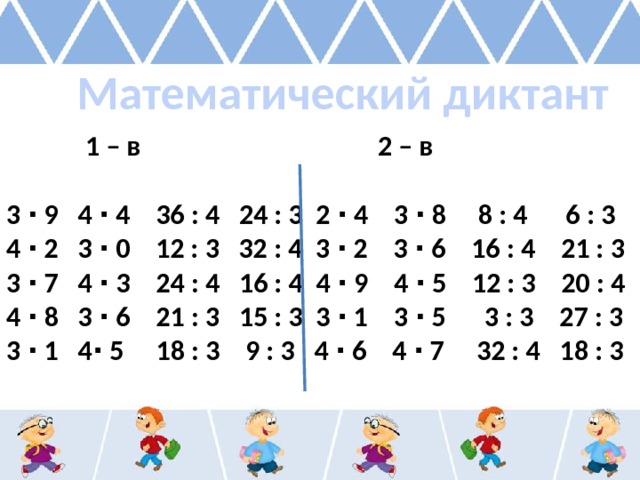 Математический диктант  1 – в 2 – в  3 ∙ 9 4 ∙ 4 36 : 4 24 : 3 2 ∙ 4 3 ∙ 8 8 : 4 6 : 3 4 ∙ 2 3 ∙ 0 12 : 3 32 : 4 3 ∙ 2 3 ∙ 6 16 : 4 21 : 3 3 ∙ 7 4 ∙ 3 24 : 4 16 : 4 4 ∙ 9 4 ∙ 5 12 : 3 20 : 4 4 ∙ 8 3 ∙ 6 21 : 3 15 : 3 3 ∙ 1 3 ∙ 5 3 : 3 27 : 3 3 ∙ 1 4∙ 5 18 : 3 9 : 3 4 ∙ 6 4 ∙ 7 32 : 4 18 : 3 