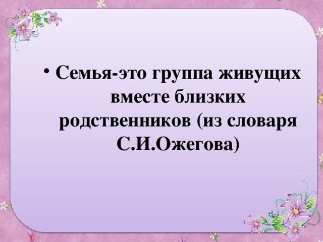 Семья-это группа живущих вместе близких родственников (из словаря С.И.Ожегова)