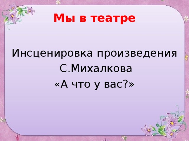 Мы в театре Инсценировка произведения  С.Михалкова «А что у вас?»