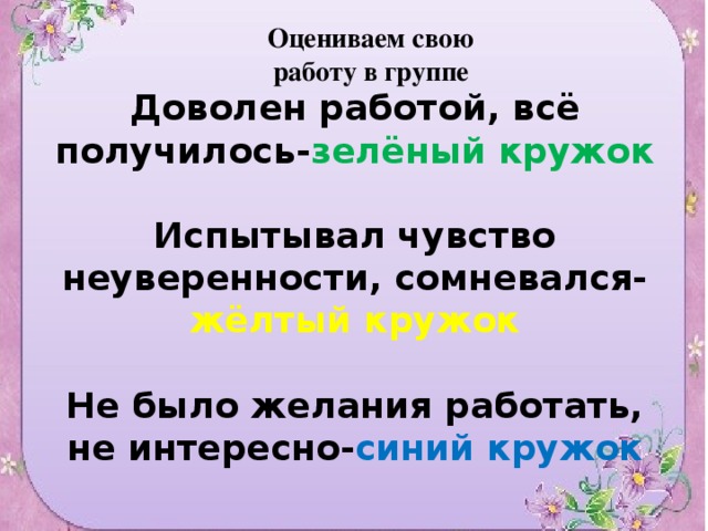 Оцениваем свою работу в группе   Доволен работой, всё получилось- зелёный кружок   Испытывал чувство неуверенности, сомневался- жёлтый кружок   Не было желания работать, не интересно- синий кружок