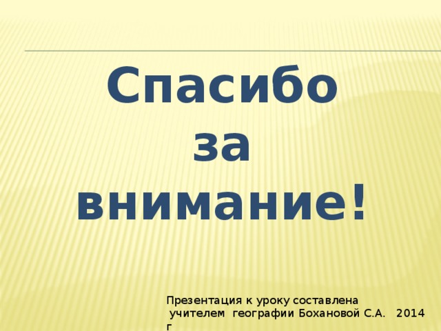 Спасибо за внимание! Презентация к уроку составлена  учителем географии Бохановой С.А. 2014 г 