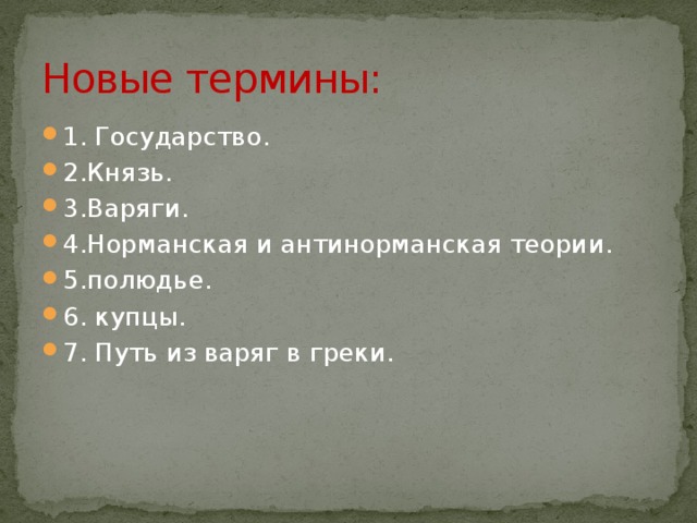 Новые термины: 1. Государство. 2.Князь. 3.Варяги. 4.Норманская и антинорманская теории. 5.полюдье. 6. купцы. 7. Путь из варяг в греки. 