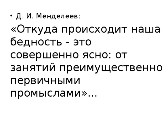 Д. И. Менделеев: «Откуда происходит наша бедность - это совершенно ясно: от занятий преимущественно первичными промыслами»...    