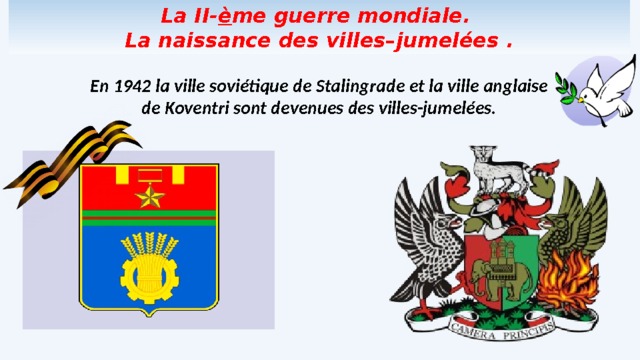 La II- è me guerre mondiale.  La naissance des villes–jumelées . En 1942 la ville sovi étique de Stalingrade et la ville anglaise de Koventri sont devenues des villes-jumelées. 