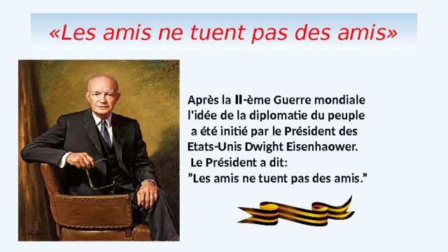 «Les amis ne tuent pas des amis» Après la Ⅱ-ème Guerre mondiale l'idée de la diplomatie du peuple  a été initié par le Président des Etats-Unis Dwight Eisenhaower.  Le Pr ésident a dit: ” Les amis ne tuent pas des amis.” 