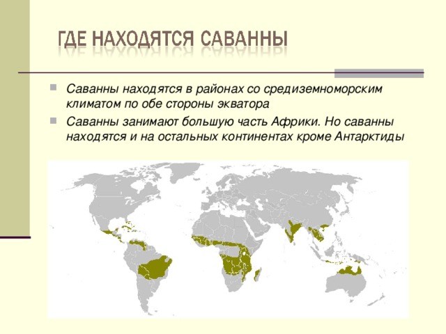 Саванны находятся в районах со средиземноморским климатом по обе стороны экватора Саванны занимают большую часть Африки. Но саванны находятся и на остальных континентах кроме Антарктиды  