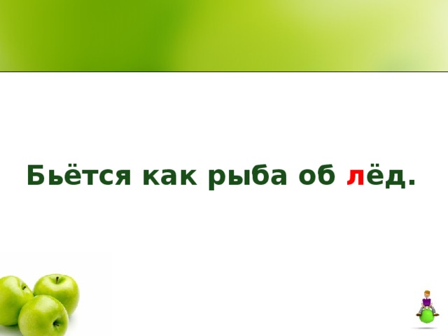 Исправь ошибку.  Бьётся как рыба об л ёд. 