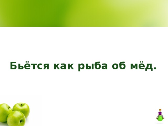 Исправь ошибку.  Бьётся как рыба об мёд. 