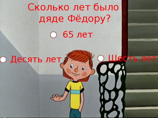 Сколько лет было дяде Фёдору? 65 лет Шесть лет Десять лет 