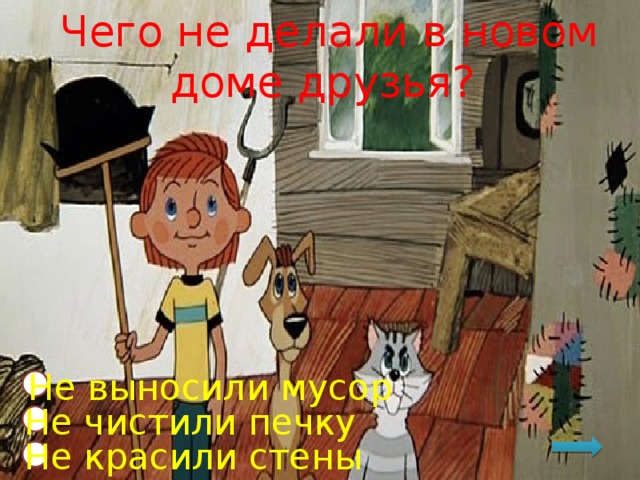 Чего не делали в новом доме друзья? Не выносили мусор Не чистили печку Не красили стены  