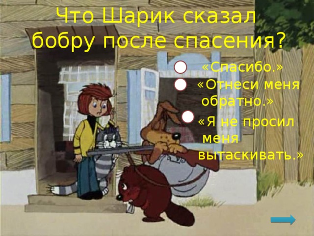Что Шарик сказал  бобру после спасения? «Спасибо.» «Отнеси меня  обратно.» «Я не просил  меня вытаскивать.» 