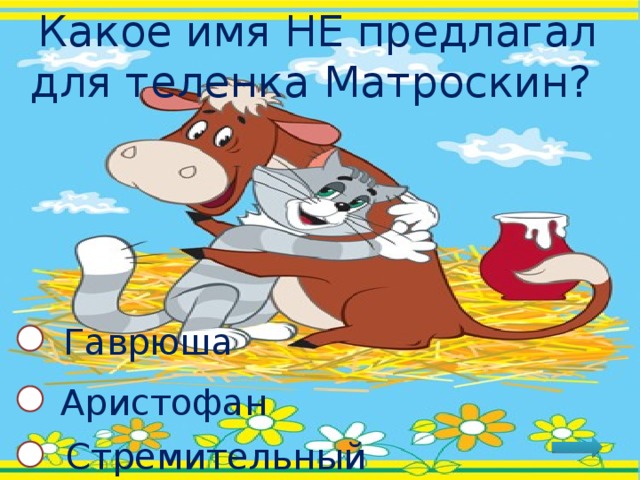 Какое имя НЕ предлагал для теленка Матроскин? Гаврюша Аристофан Стремительный 