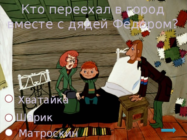Кто переехал в город вместе с дядей Федором? Хватайка  Шарик  Матроскин 