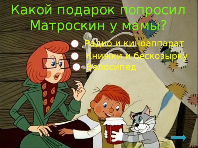 Какой подарок попросил Матроскин у мамы? Радио и киноаппарат Книжки и бескозырку Велосипед 