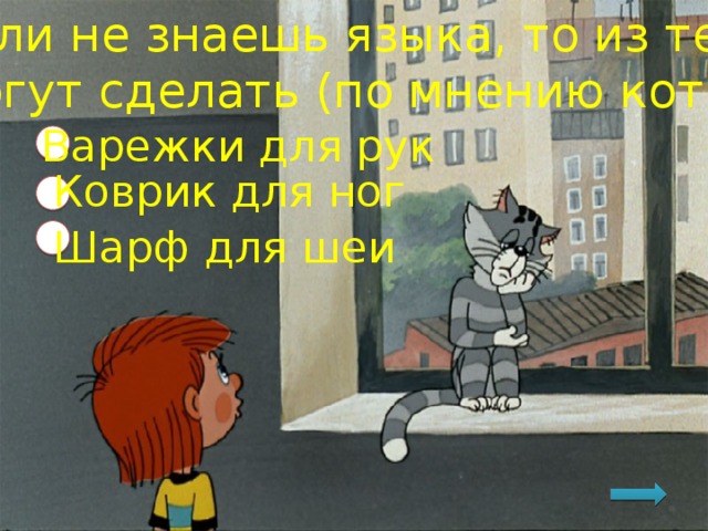 Если не знаешь языка, то из тебя могут сделать (по мнению кота): Варежки для рук Коврик для ног Шарф для шеи 
