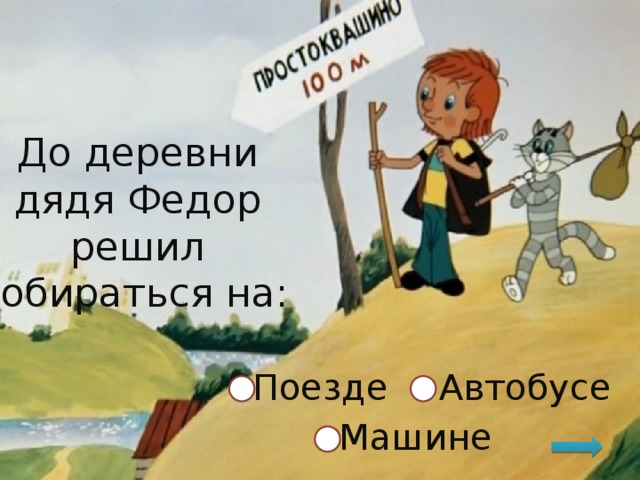До деревни дядя Федор решил добираться на: Автобусе Поезде Машине 
