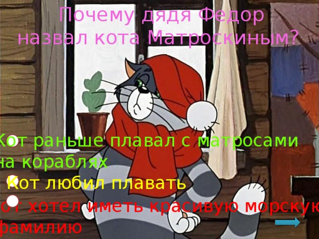 Почему дядя Федор назвал кота Матроскиным? Кот раньше плавал с матросами на кораблях Кот любил плавать Кот хотел иметь красивую морскую  фамилию 