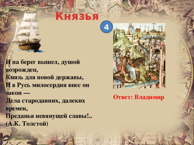 Князья 4 И на берег вышел, душой возрожден,  Князь для новой державы,  И в Русь милосердия внес он закон —  Дела стародавних, далеких времен,  Преданья невянущей славы!..  (А.К. Толстой)  Ответ: Владимир