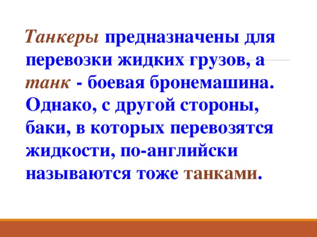 Танкеры предназначены для перевозки жидких грузов, а танк - боевая бронемашина. Однако, с другой стороны, баки, в которых перевозятся жидкости, по-английски называются тоже танками . 