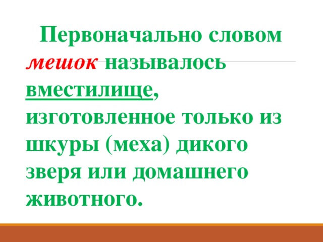  Первоначально словом мешок называлось вместилище , изготовленное только из шкуры (меха) дикого зверя или домашнего животного. 