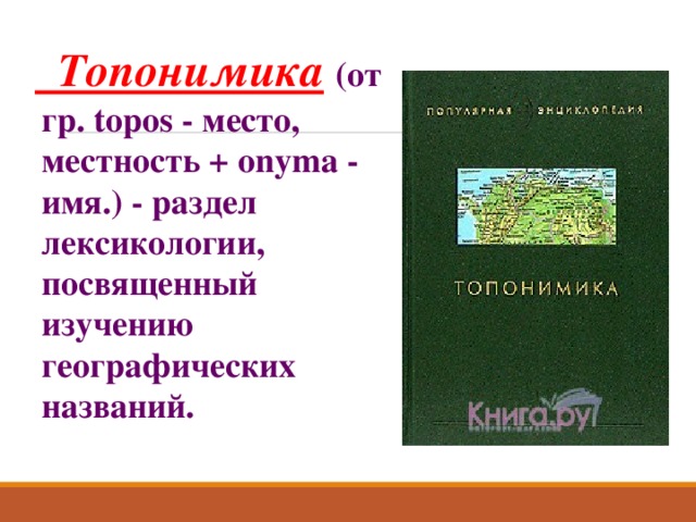  Топонимика  (от гр. topos - место, местность + onyma - имя.) - раздел лексикологии, посвященный изучению географических названий.  