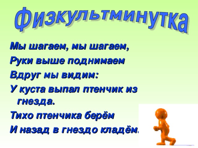Мы шагаем, мы шагаем, Руки выше поднимаем Вдруг мы видим: У куста выпал птенчик из гнезда. Тихо птенчика берём И назад в гнездо кладём.