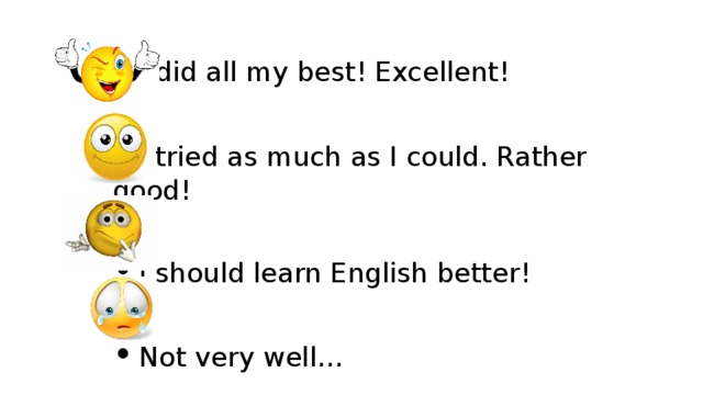 •  I did all my best! Excellent! •  I tried as much as I could. Rather good! •  I should learn English better! •  Not very well… 