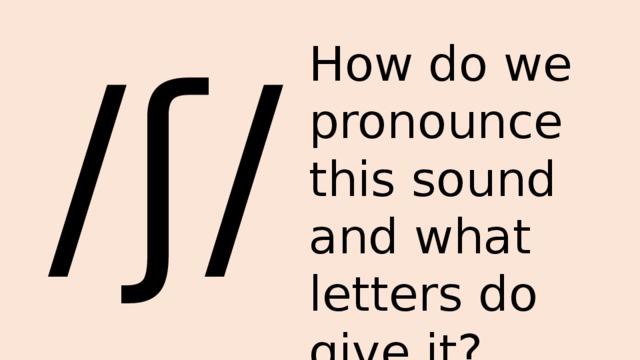  /ʃ/ How do we pronounce this sound and what letters do give it? 