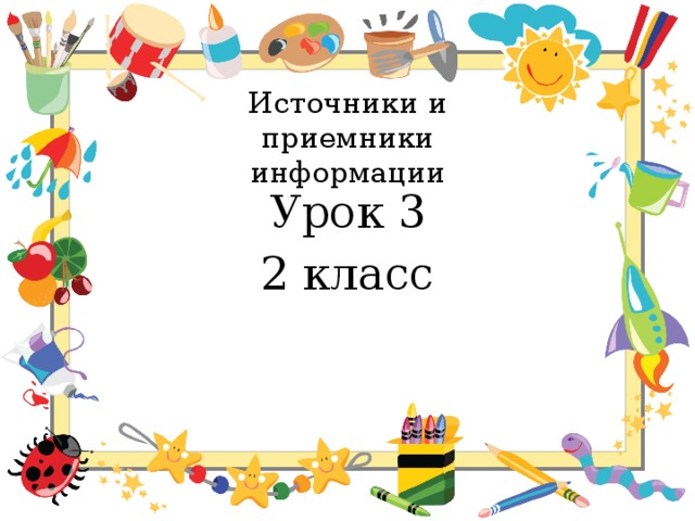 Источники и приемники информации Урок 3 2 класс 