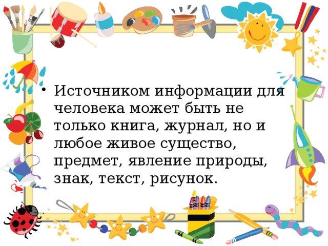 Источником информации для человека может быть не только книга, журнал, но и любое живое существо, предмет, явление природы, знак, текст, рисунок. 