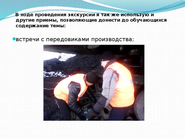  В ходе проведения экскурсии я так же использую и другие приемы, позволяющие донести до обучающихся содержание темы: встречи с передовиками производства; 
