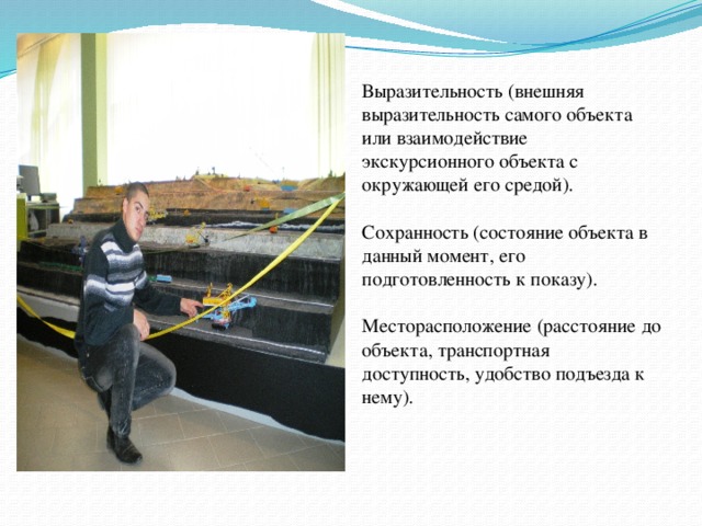 Выразительность (внешняя выразительность самого объекта или взаимодействие экскурсионного объекта с окружающей его средой).   Сохранность (состояние объекта в данный момент, его подготовленность к показу).   Месторасположение (расстояние до объекта, транспортная доступность, удобство подъезда к нему).   