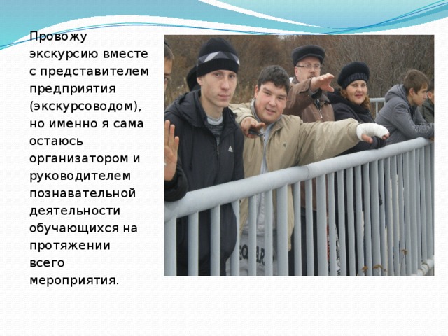 Провожу экскурсию вместе c представителем предприятия (экскурсоводом), но именно я сама остаюсь организатором и руководителем познавательной деятельности обучающихся на протяжении всего мероприятия. 
