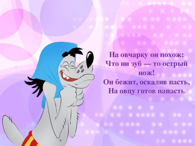 На овчарку он похож:  Что ни зуб — то острый нож!  Он бежит, оскалив пасть,  На овцу готов напасть