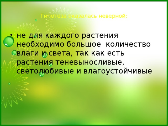  Гипотеза оказалась неверной:   не для каждого растения необходимо большое количество влаги и света, так как есть растения теневыносливые, светолюбивые и влагоустойчивые 