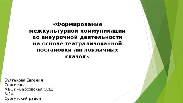 «Формирование межкультурной коммуникации во внеурочной деятельности на основе театрализованной постановки англоязычных сказок» Булгакова Евгения Сергеевна, МБОУ «Барсовская СОШ №1» Сургутский район 