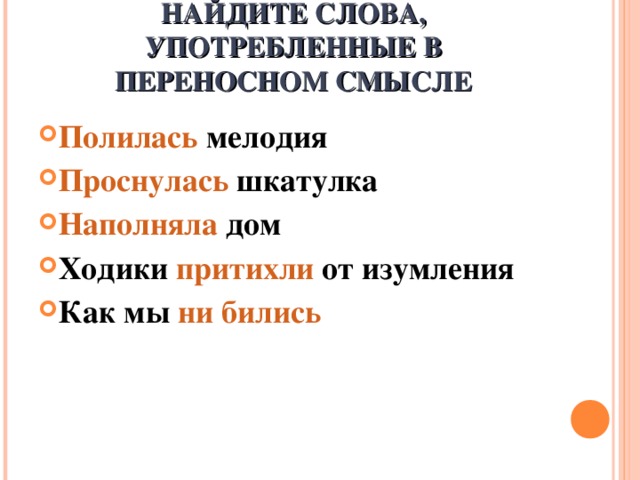 НАЙДИТЕ СЛОВА, УПОТРЕБЛЕННЫЕ В ПЕРЕНОСНОМ СМЫСЛЕ Полилась мелодия Проснулась шкатулка Наполняла дом Ходики притихли от изумления Как мы ни бились  