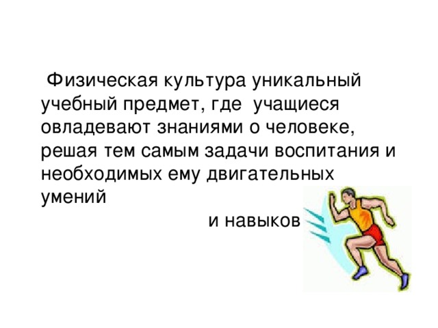  Физическая культура уникальный учебный предмет, где учащиеся овладевают знаниями о человеке, решая тем самым задачи воспитания и необходимых ему двигательных умений  и навыков 