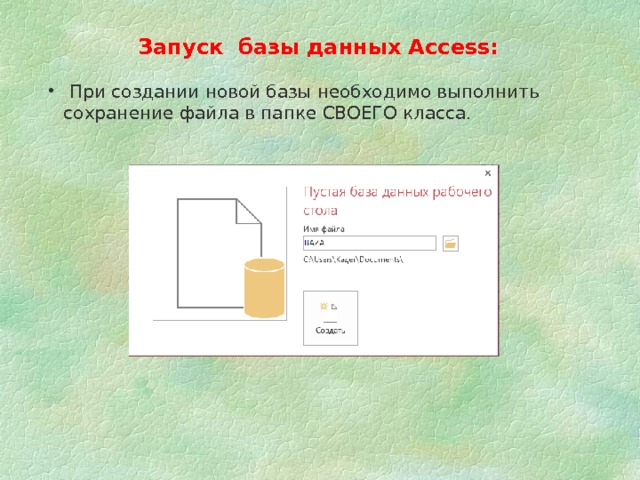 Запуск базы данных Access:  При создании новой базы необходимо выполнить сохранение файла в папке СВОЕГО класса.  При создании новой базы необходимо выполнить сохранение файла в папке СВОЕГО класса.  При создании новой базы необходимо выполнить сохранение файла в папке СВОЕГО класса. 