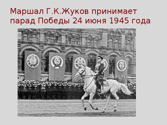 Маршал Г.К.Жуков принимает парад Победы 24 июня 1945 года 