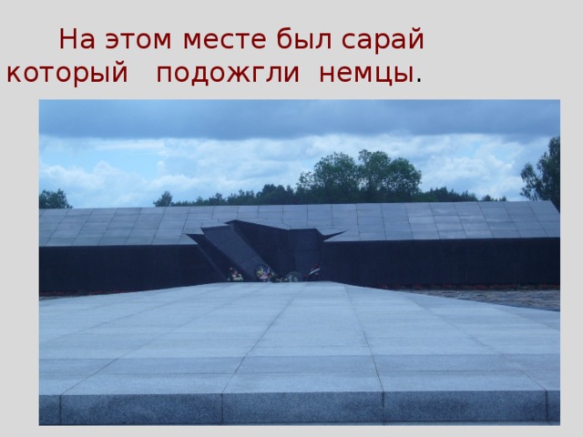  На этом месте был сарай который подожгли немцы . 
