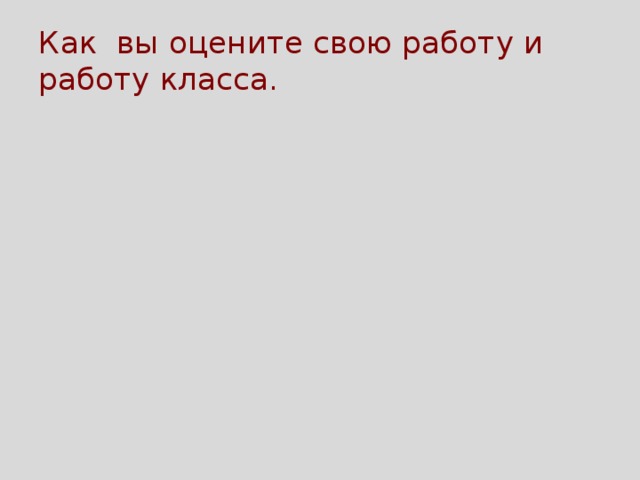 Как вы оцените свою работу и работу класса. 